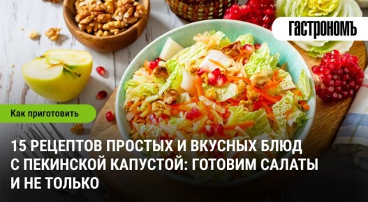 Пекинская капуста: 15 простых и аппетитных рецептов для вашей кухни