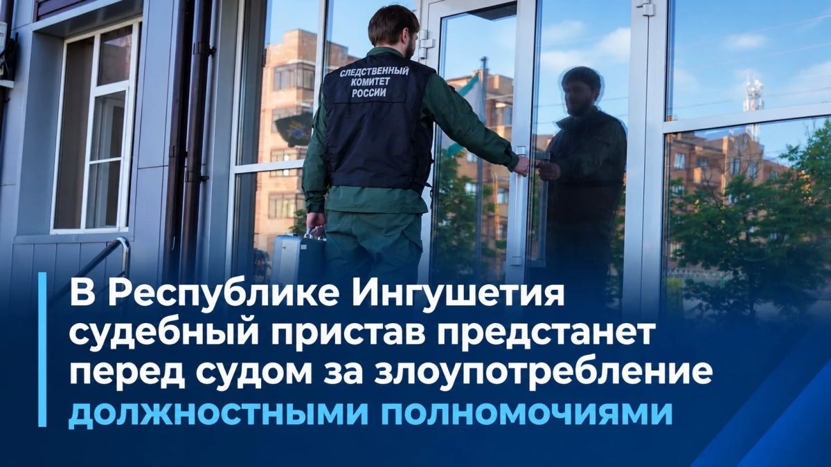В Республике Ингушетия судебный пристав предстанет перед судом за злоупотребление должностными полномочиями